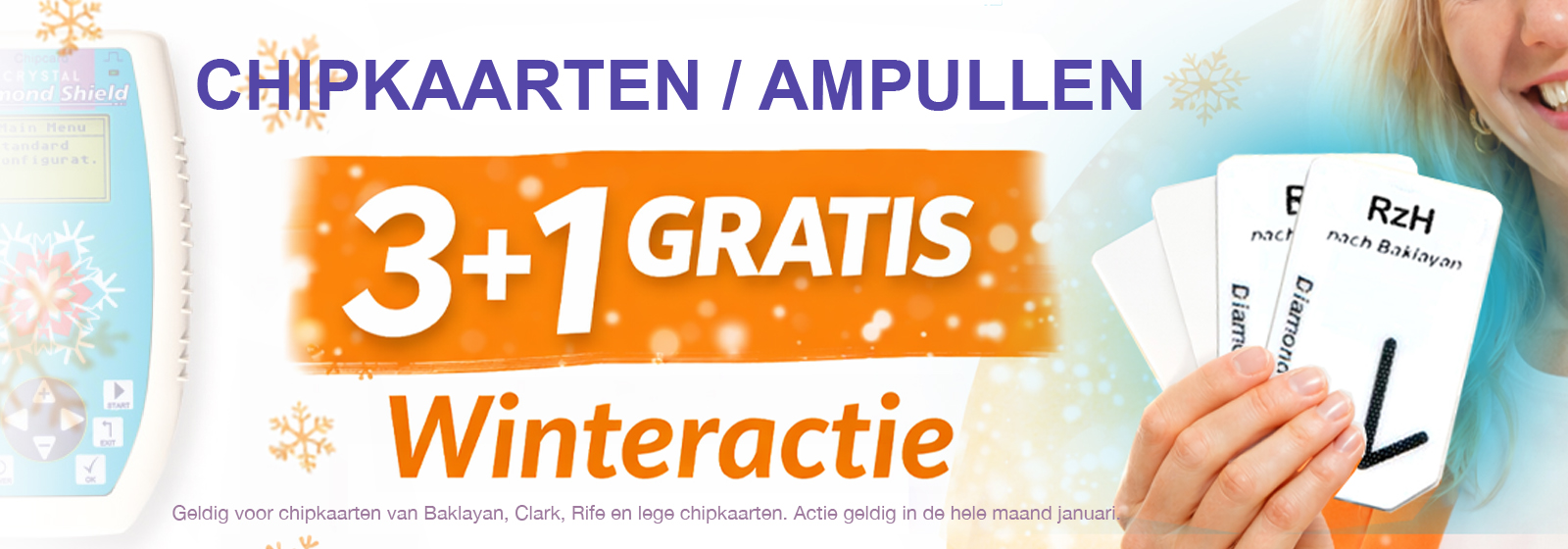 chipkaarten en ampullenactie: Geldig voor chipkaarten van Baklayan, Clark, Rife en lege chipkaarten. Actie geldig in de hele maand januari.